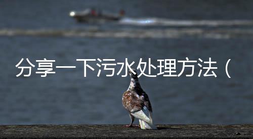 分享一下污水處理方法（廢水的處理方法有哪些）