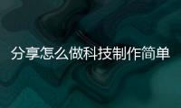 分享怎么做科技制作簡單易學，關于怎么制作科技軟件簡單易學的詳情