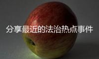 分享最近的法治熱點事件，關于最近法治熱點事件視頻播放的詳情