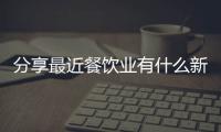 分享最近餐飲業(yè)有什么新聞，關(guān)于餐飲近期熱點(diǎn)事件分析報告的詳情