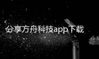 分享方舟科技app下載，關于方舟科技軟件下載的詳情