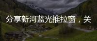 分享新河藍光推拉窗，關于河池藍光推拉窗的詳情