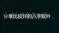 分享比較好的八字軟件，關于黑科技八字軟件有哪些的詳情