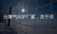 分享氣化爐廠家，關于河池汽化爐廠家的詳情