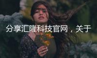 分享匯隆科技官網，關于匯隆軟件科技有限公司的詳情