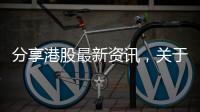 分享港股最新資訊，關于港股熱點事件最新消息今天的詳情
