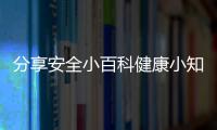 分享安全小百科健康小知識，關于安全小知識健康領域的詳情