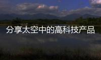 分享太空中的高科技產品，關于2013高科技產品的詳情