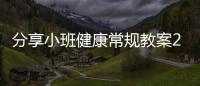 分享小班健康常規(guī)教案20篇，關(guān)于人日常健康知識(shí)教案小班的詳情