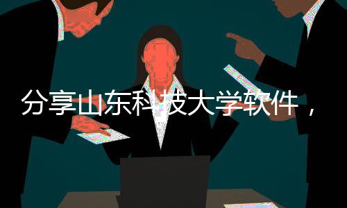 分享山東科技大學軟件，關于山東科技軟件開發工程師的詳情