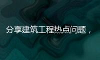 分享建筑工程熱點(diǎn)問(wèn)題，關(guān)于工程領(lǐng)域熱點(diǎn)事件的詳情