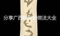 分享廣西粉絲的做法大全，關于制作廣西粉的詳情