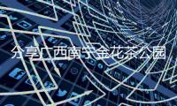 分享廣西南寧金花茶公園，關于廣西金花茶公園的詳情