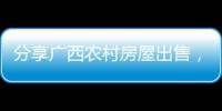 分享廣西農村房屋出售，關于廣西農村賣房的詳情