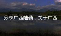 分享廣西陸勤，關于廣西陸總管的詳情