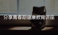 分享青春期健康教育講座心得體會，關于青春期青春期健康知識講座的詳情