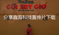 分享鑫海科技宣傳片下載軟件安裝，關(guān)于鑫海科技宣傳片下載軟件的詳情