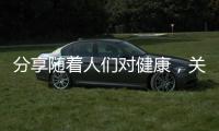 分享隨著人們對健康，關于隨著健康知識的普及消費者的詳情