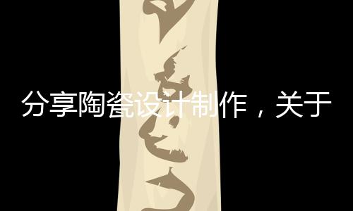 分享陶瓷設計制作，關于高科技陶瓷制圖軟件的詳情