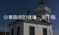 分享胸部的健康，關(guān)于胸部健康知識動畫視頻大全的詳情