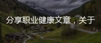 分享職業(yè)健康文章，關(guān)于職業(yè)健康知識(shí)小論文怎么寫的詳情