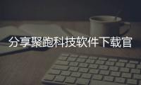 分享聚跑科技軟件下載官網，關于聚跑科技軟件下載的詳情