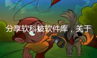 分享軟科技軟件庫，關于軟件科技下載安裝的詳情