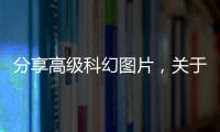 分享高級科幻圖片，關于高級科技軟件封面圖片下載的詳情
