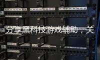 分享黑科技游戲輔助，關于游戲黑科技外掛軟件的詳情