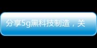 分享5g黑科技制造，關于5G黑科技軟件的詳情