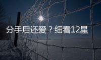 分手后還愛？細(xì)看12星男對前任的各種態(tài)度