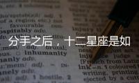 分手之后，十二星座是如何度過的？