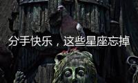分手快樂，這些星座忘掉前任真的是分分鐘！