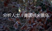 分析人士：美國(guó)拱火俄烏沖突 為美軍工復(fù)合體牟利
