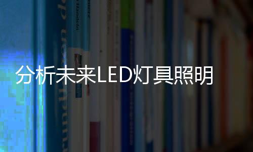 分析未來LED燈具照明技術(shù)的發(fā)展趨勢(shì)