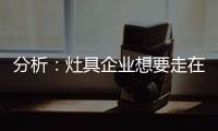 分析：灶具企業(yè)想要走在行業(yè)前端 需要做什么?