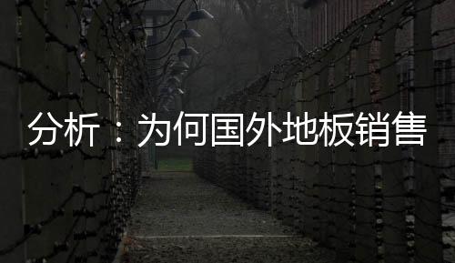 分析：為何國外地板銷售價遠低于國內
