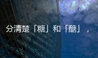 分清楚「糖」和「醣」，對於糖尿病患者來說非常重要