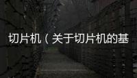 切片機（關于切片機的基本情況說明介紹）