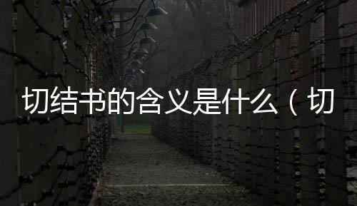 切結書的含義是什么（切結書）