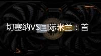 切塞納VS國際米蘭：首發名單