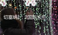 切塞納1：2國際米蘭 有時命就是硬……