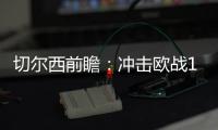 切爾西前瞻：沖擊歐戰(zhàn)150勝 圖赫爾大幅輪休主力