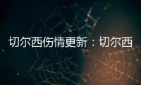 切爾西傷情更新：切爾西仍在接受評估