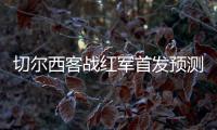 切爾西客戰紅軍首發預測：新星帕爾默領銜豪華中場