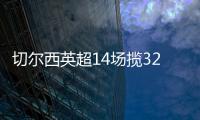 切爾西英超14場攬32分，僅次于曼城