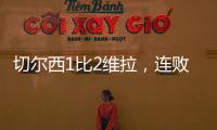 切爾西1比2維拉，連敗后排名第7，兩方面揭示連敗主因