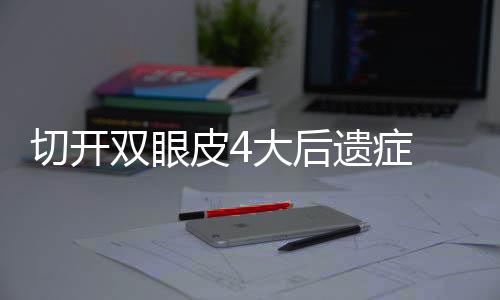 切開雙眼皮4大后遺癥 你都了解了嗎？