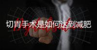 切胃手術是如何達到減肥目的的呢呢？？