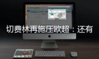 切費(fèi)林再施壓歐超：還有3隊(duì)在硬挺 巴薩情有可原